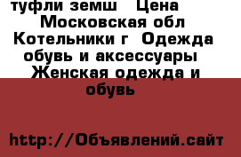 туфли земш › Цена ­ 500 - Московская обл., Котельники г. Одежда, обувь и аксессуары » Женская одежда и обувь   